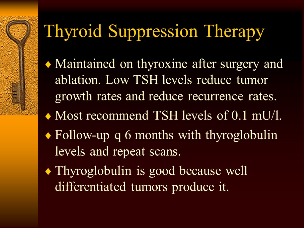 Thyroid Suppression Therapy Maintained on thyroxine after surgery and ablation. Low TSH levels reduce